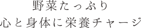 野菜たっぷり心と身体にチャージ
